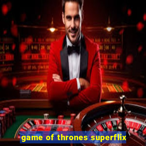 game of thrones superflix